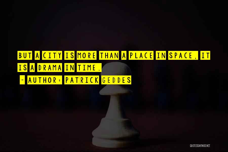 Patrick Geddes Quotes: But A City Is More Than A Place In Space, It Is A Drama In Time.