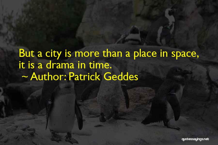 Patrick Geddes Quotes: But A City Is More Than A Place In Space, It Is A Drama In Time.