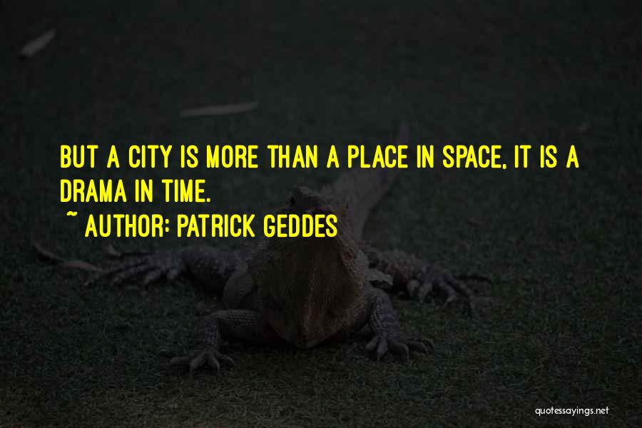 Patrick Geddes Quotes: But A City Is More Than A Place In Space, It Is A Drama In Time.