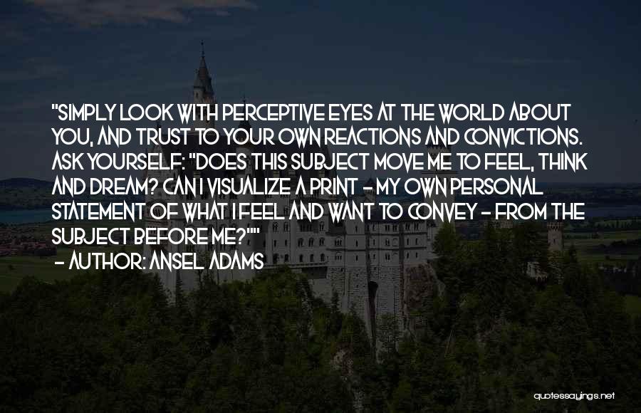 Ansel Adams Quotes: Simply Look With Perceptive Eyes At The World About You, And Trust To Your Own Reactions And Convictions. Ask Yourself: