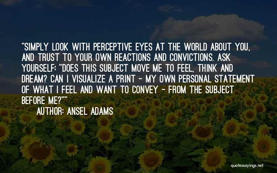 Ansel Adams Quotes: Simply Look With Perceptive Eyes At The World About You, And Trust To Your Own Reactions And Convictions. Ask Yourself: