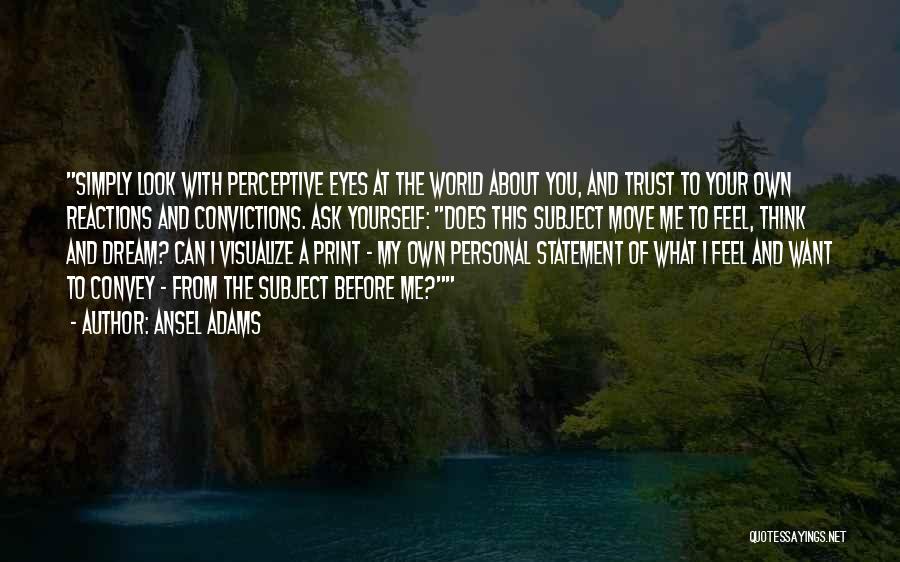 Ansel Adams Quotes: Simply Look With Perceptive Eyes At The World About You, And Trust To Your Own Reactions And Convictions. Ask Yourself: