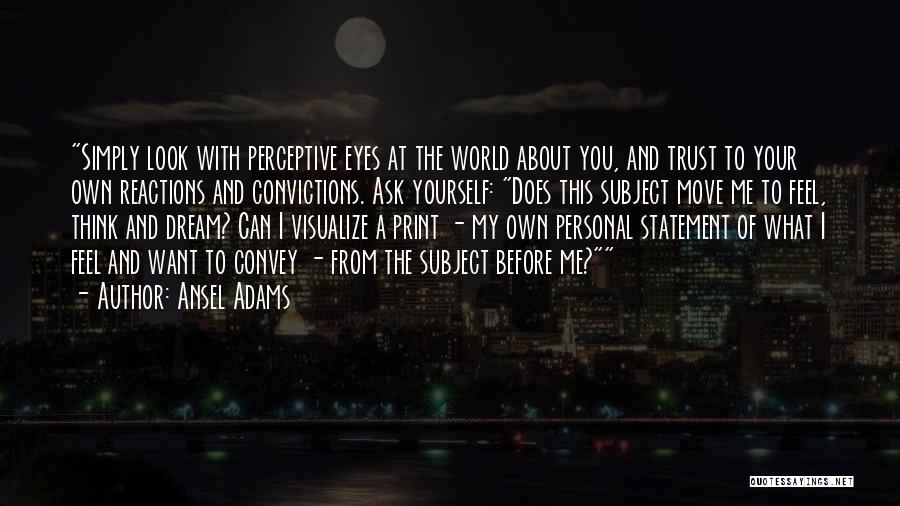 Ansel Adams Quotes: Simply Look With Perceptive Eyes At The World About You, And Trust To Your Own Reactions And Convictions. Ask Yourself: