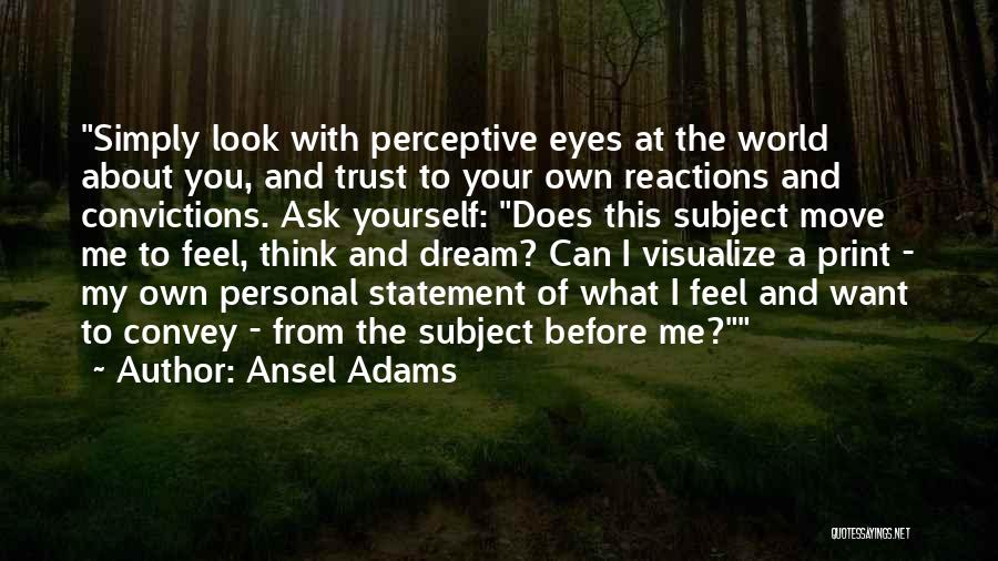 Ansel Adams Quotes: Simply Look With Perceptive Eyes At The World About You, And Trust To Your Own Reactions And Convictions. Ask Yourself: