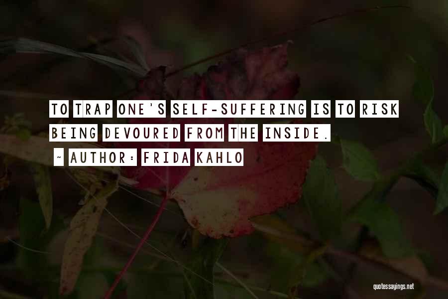 Frida Kahlo Quotes: To Trap One's Self-suffering Is To Risk Being Devoured From The Inside.