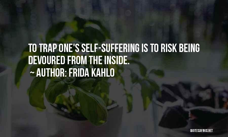 Frida Kahlo Quotes: To Trap One's Self-suffering Is To Risk Being Devoured From The Inside.