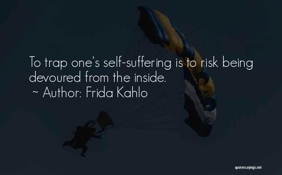 Frida Kahlo Quotes: To Trap One's Self-suffering Is To Risk Being Devoured From The Inside.