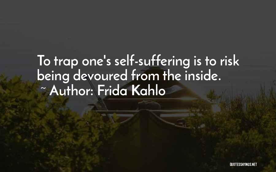 Frida Kahlo Quotes: To Trap One's Self-suffering Is To Risk Being Devoured From The Inside.