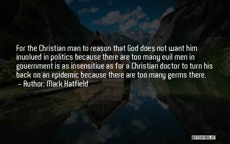 Mark Hatfield Quotes: For The Christian Man To Reason That God Does Not Want Him Involved In Politics Because There Are Too Many