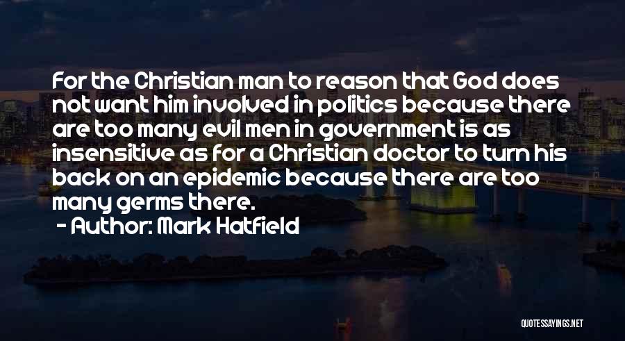 Mark Hatfield Quotes: For The Christian Man To Reason That God Does Not Want Him Involved In Politics Because There Are Too Many