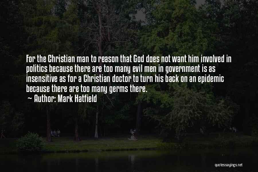 Mark Hatfield Quotes: For The Christian Man To Reason That God Does Not Want Him Involved In Politics Because There Are Too Many