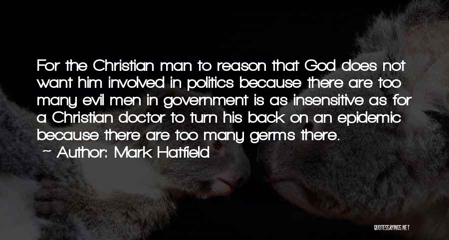 Mark Hatfield Quotes: For The Christian Man To Reason That God Does Not Want Him Involved In Politics Because There Are Too Many