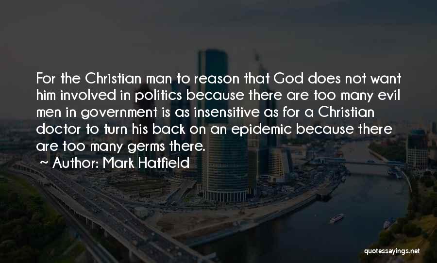 Mark Hatfield Quotes: For The Christian Man To Reason That God Does Not Want Him Involved In Politics Because There Are Too Many