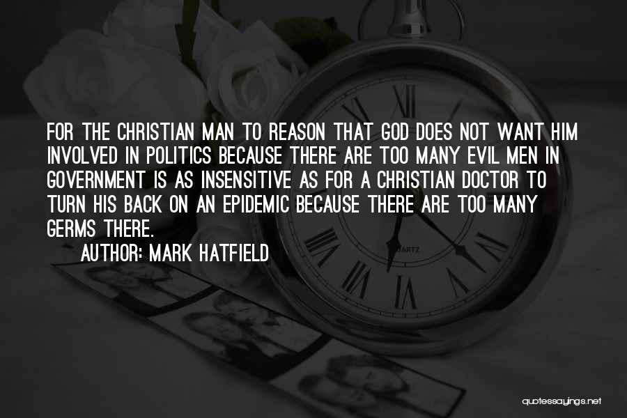 Mark Hatfield Quotes: For The Christian Man To Reason That God Does Not Want Him Involved In Politics Because There Are Too Many