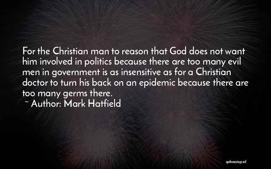 Mark Hatfield Quotes: For The Christian Man To Reason That God Does Not Want Him Involved In Politics Because There Are Too Many
