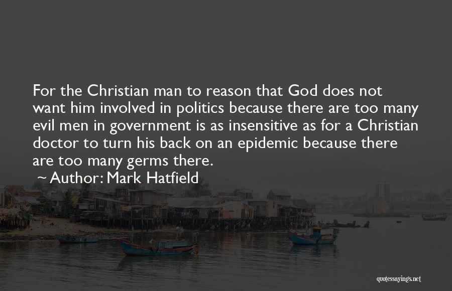 Mark Hatfield Quotes: For The Christian Man To Reason That God Does Not Want Him Involved In Politics Because There Are Too Many