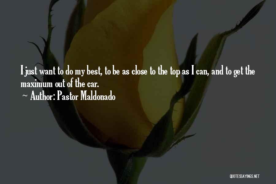 Pastor Maldonado Quotes: I Just Want To Do My Best, To Be As Close To The Top As I Can, And To Get