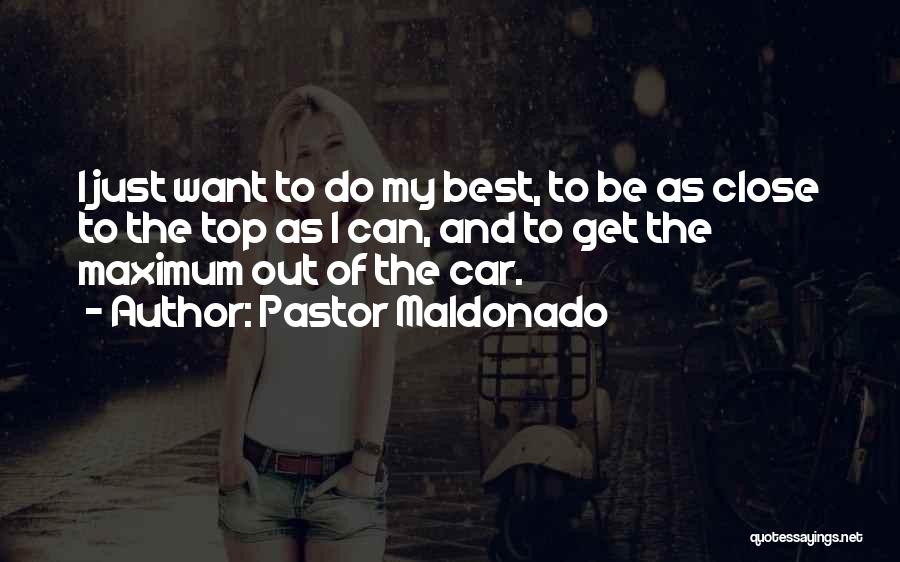 Pastor Maldonado Quotes: I Just Want To Do My Best, To Be As Close To The Top As I Can, And To Get