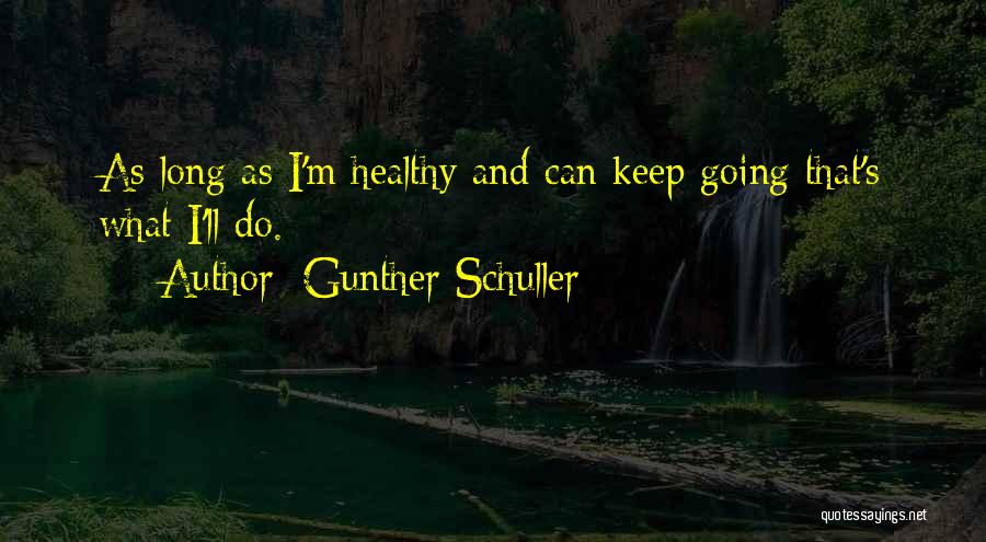 Gunther Schuller Quotes: As Long As I'm Healthy And Can Keep Going That's What I'll Do.