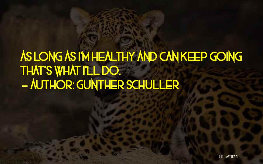 Gunther Schuller Quotes: As Long As I'm Healthy And Can Keep Going That's What I'll Do.