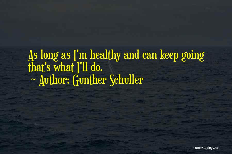 Gunther Schuller Quotes: As Long As I'm Healthy And Can Keep Going That's What I'll Do.