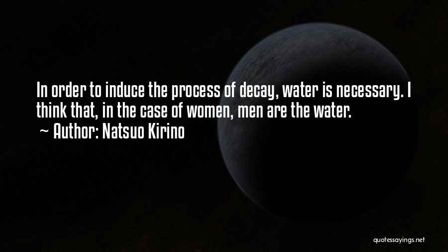 Natsuo Kirino Quotes: In Order To Induce The Process Of Decay, Water Is Necessary. I Think That, In The Case Of Women, Men