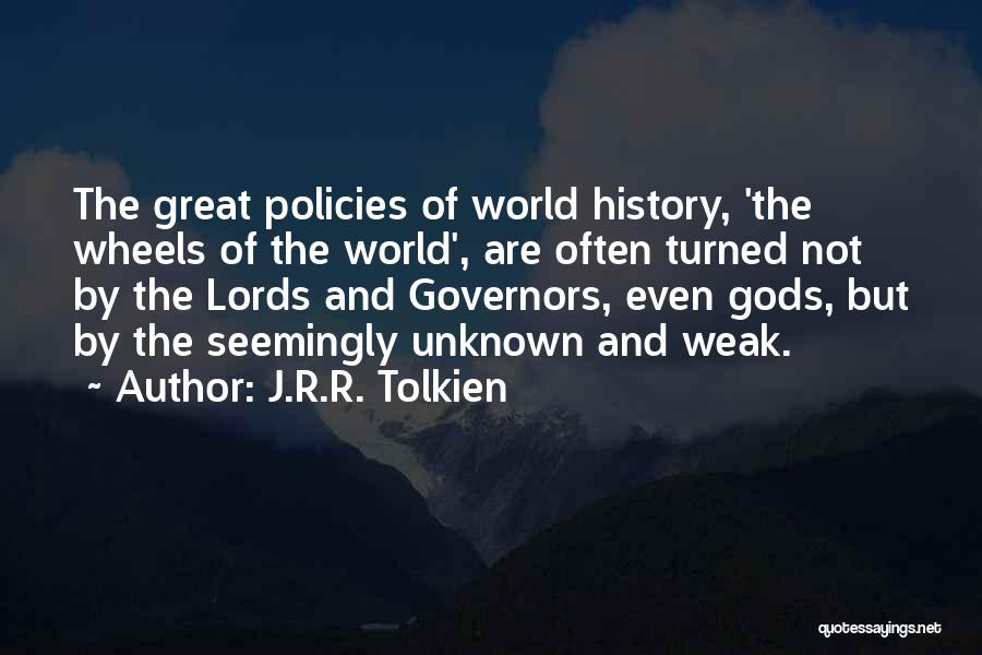 J.R.R. Tolkien Quotes: The Great Policies Of World History, 'the Wheels Of The World', Are Often Turned Not By The Lords And Governors,