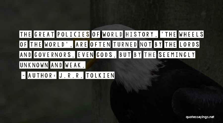 J.R.R. Tolkien Quotes: The Great Policies Of World History, 'the Wheels Of The World', Are Often Turned Not By The Lords And Governors,