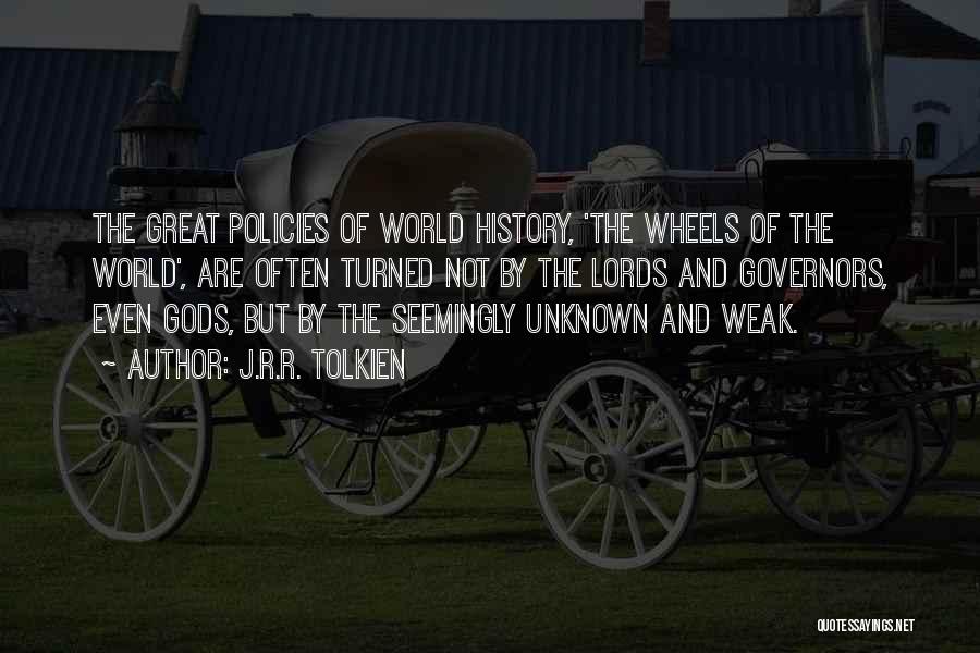 J.R.R. Tolkien Quotes: The Great Policies Of World History, 'the Wheels Of The World', Are Often Turned Not By The Lords And Governors,