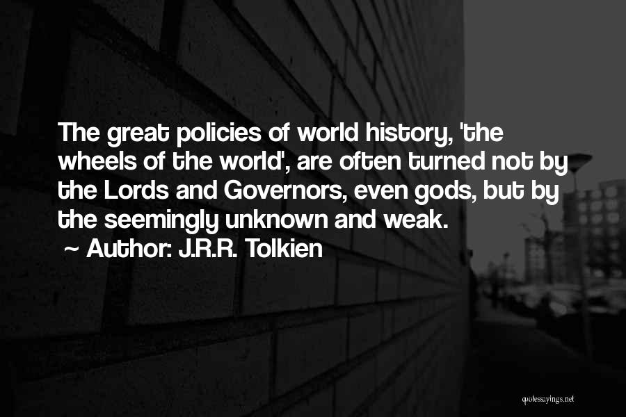 J.R.R. Tolkien Quotes: The Great Policies Of World History, 'the Wheels Of The World', Are Often Turned Not By The Lords And Governors,