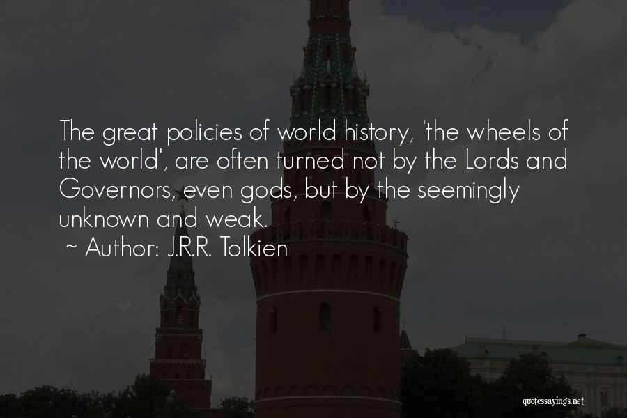 J.R.R. Tolkien Quotes: The Great Policies Of World History, 'the Wheels Of The World', Are Often Turned Not By The Lords And Governors,