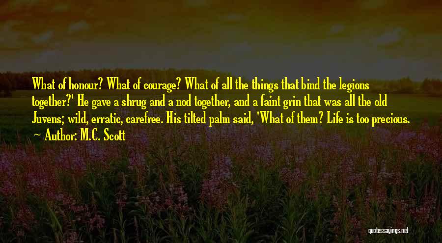 M.C. Scott Quotes: What Of Honour? What Of Courage? What Of All The Things That Bind The Legions Together?' He Gave A Shrug