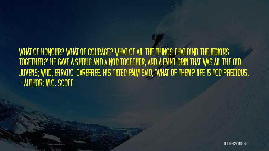 M.C. Scott Quotes: What Of Honour? What Of Courage? What Of All The Things That Bind The Legions Together?' He Gave A Shrug