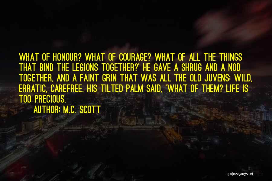 M.C. Scott Quotes: What Of Honour? What Of Courage? What Of All The Things That Bind The Legions Together?' He Gave A Shrug