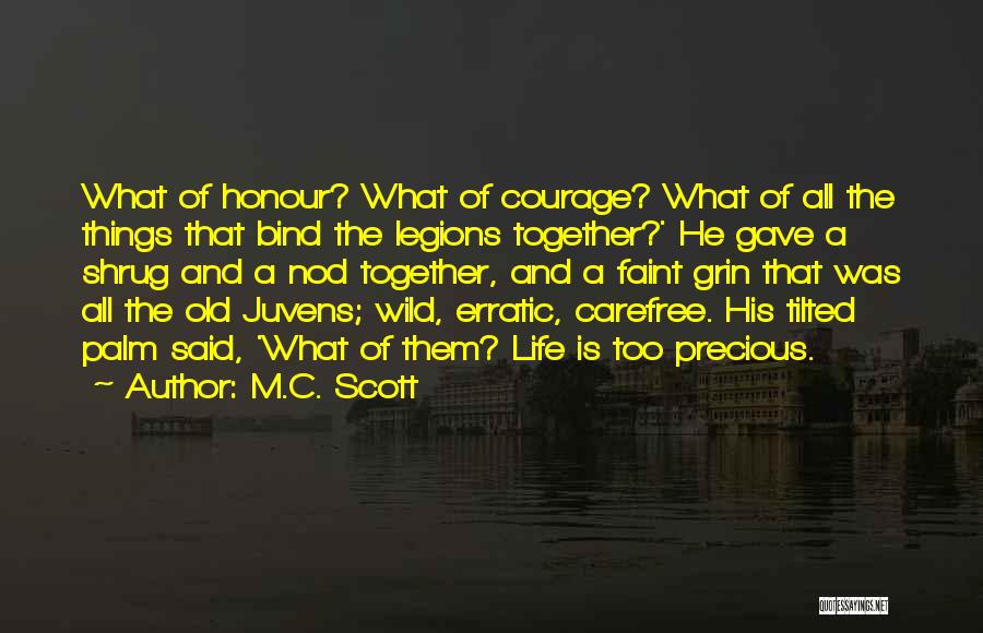 M.C. Scott Quotes: What Of Honour? What Of Courage? What Of All The Things That Bind The Legions Together?' He Gave A Shrug