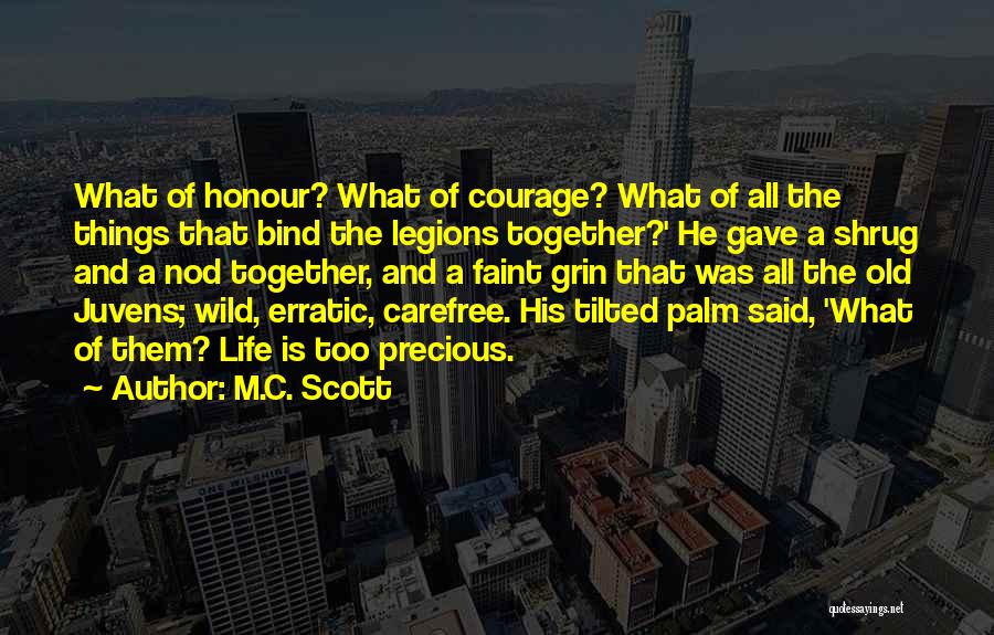 M.C. Scott Quotes: What Of Honour? What Of Courage? What Of All The Things That Bind The Legions Together?' He Gave A Shrug