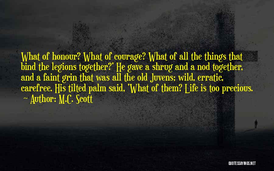 M.C. Scott Quotes: What Of Honour? What Of Courage? What Of All The Things That Bind The Legions Together?' He Gave A Shrug