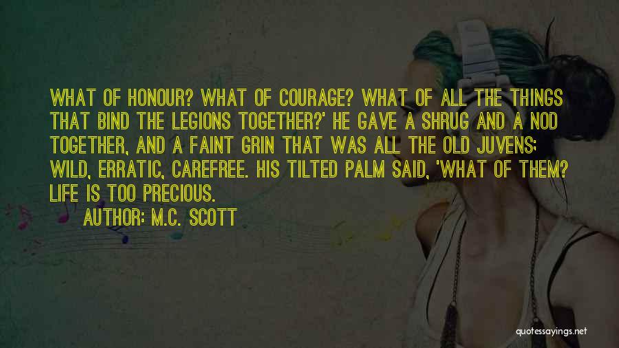 M.C. Scott Quotes: What Of Honour? What Of Courage? What Of All The Things That Bind The Legions Together?' He Gave A Shrug