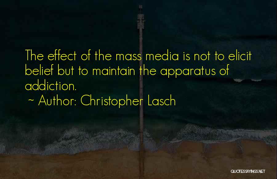 Christopher Lasch Quotes: The Effect Of The Mass Media Is Not To Elicit Belief But To Maintain The Apparatus Of Addiction.