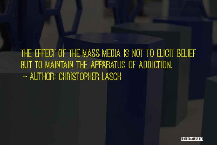Christopher Lasch Quotes: The Effect Of The Mass Media Is Not To Elicit Belief But To Maintain The Apparatus Of Addiction.