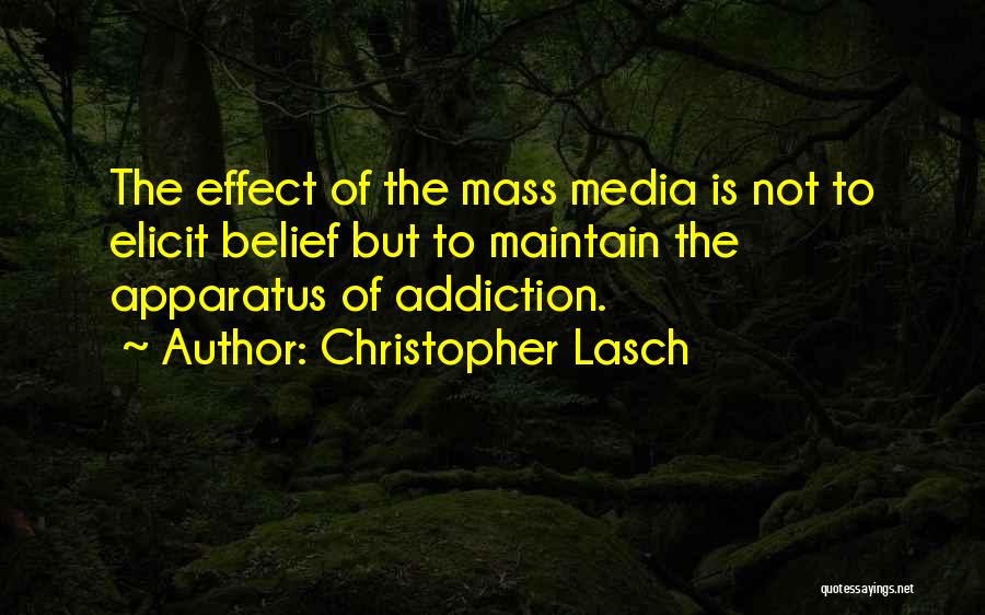 Christopher Lasch Quotes: The Effect Of The Mass Media Is Not To Elicit Belief But To Maintain The Apparatus Of Addiction.