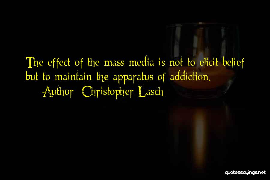 Christopher Lasch Quotes: The Effect Of The Mass Media Is Not To Elicit Belief But To Maintain The Apparatus Of Addiction.