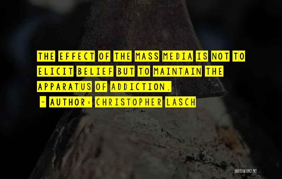 Christopher Lasch Quotes: The Effect Of The Mass Media Is Not To Elicit Belief But To Maintain The Apparatus Of Addiction.