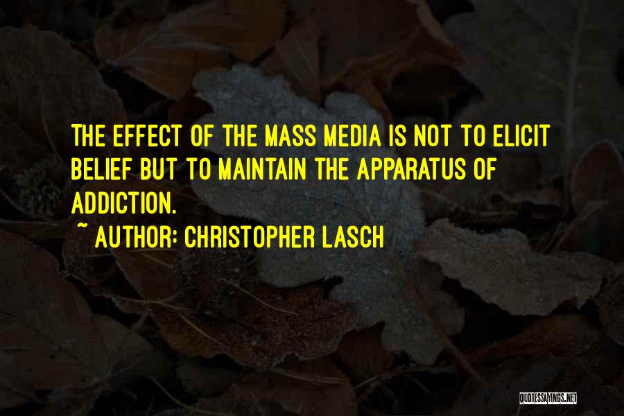 Christopher Lasch Quotes: The Effect Of The Mass Media Is Not To Elicit Belief But To Maintain The Apparatus Of Addiction.