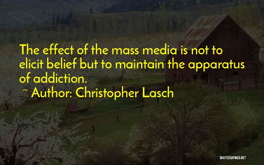 Christopher Lasch Quotes: The Effect Of The Mass Media Is Not To Elicit Belief But To Maintain The Apparatus Of Addiction.