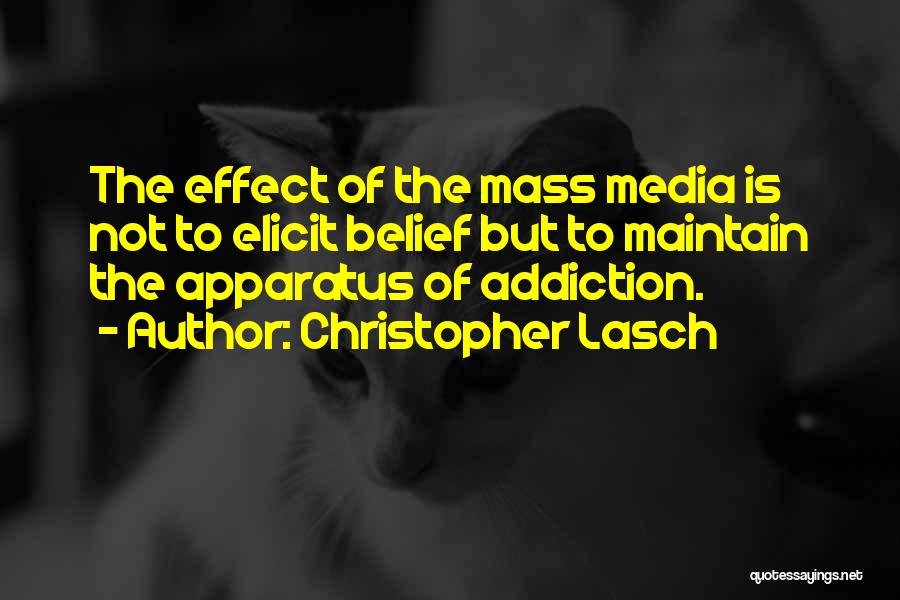 Christopher Lasch Quotes: The Effect Of The Mass Media Is Not To Elicit Belief But To Maintain The Apparatus Of Addiction.