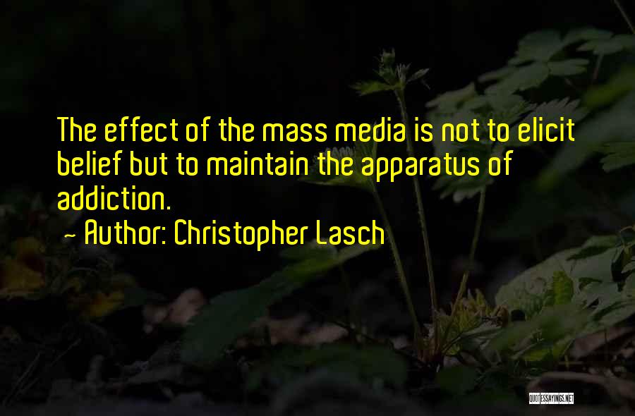 Christopher Lasch Quotes: The Effect Of The Mass Media Is Not To Elicit Belief But To Maintain The Apparatus Of Addiction.