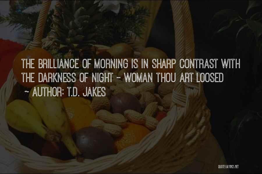 T.D. Jakes Quotes: The Brilliance Of Morning Is In Sharp Contrast With The Darkness Of Night - Woman Thou Art Loosed