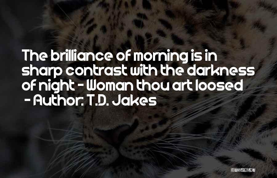 T.D. Jakes Quotes: The Brilliance Of Morning Is In Sharp Contrast With The Darkness Of Night - Woman Thou Art Loosed