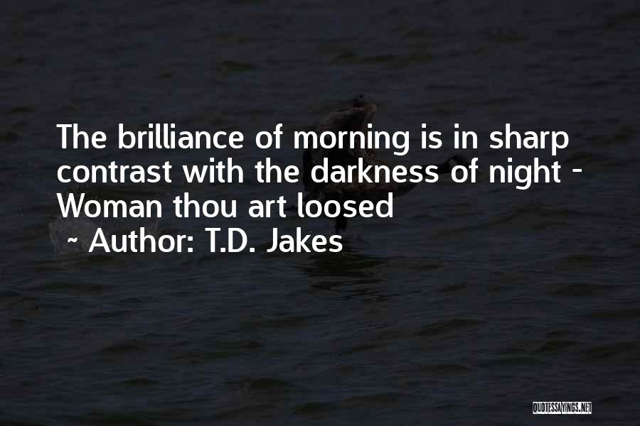 T.D. Jakes Quotes: The Brilliance Of Morning Is In Sharp Contrast With The Darkness Of Night - Woman Thou Art Loosed